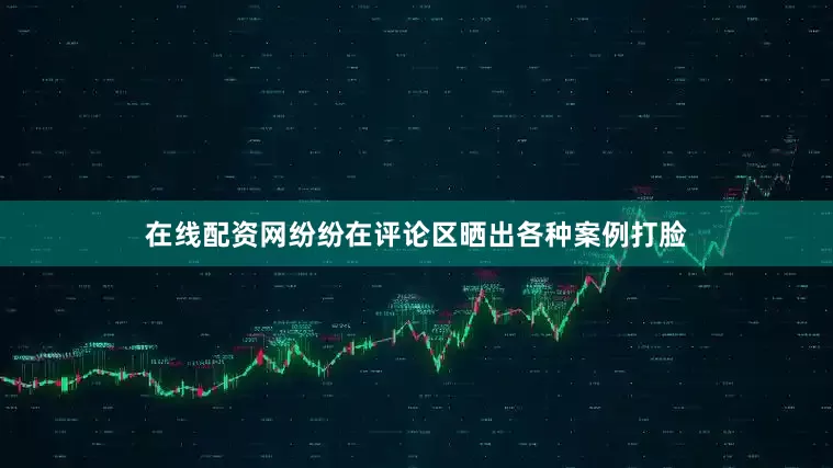 在线配资网纷纷在评论区晒出各种案例打脸