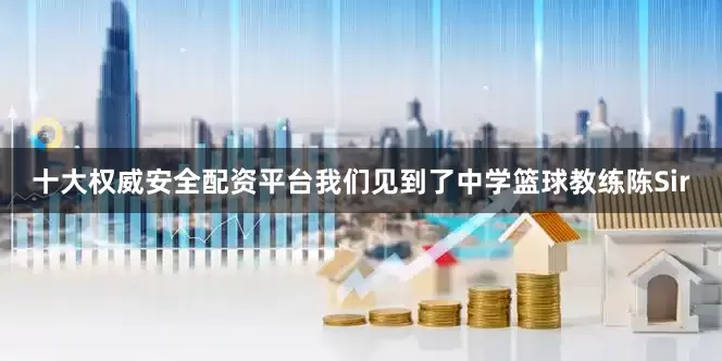 十大权威安全配资平台我们见到了中学篮球教练陈Sir