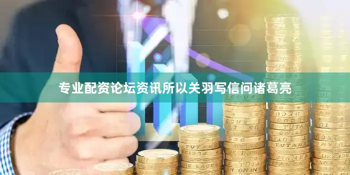 专业配资论坛资讯所以关羽写信问诸葛亮