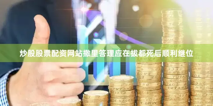 炒股股票配资网站撒里答理应在拔都死后顺利继位