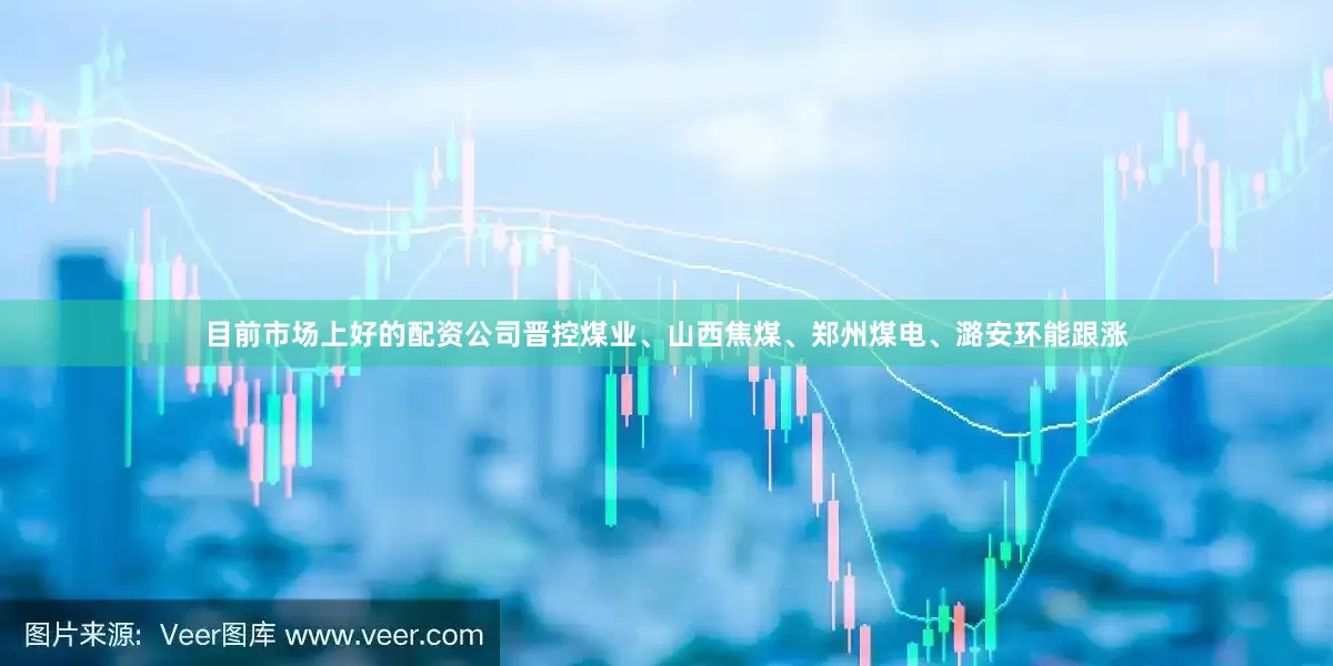 目前市场上好的配资公司晋控煤业、山西焦煤、郑州煤电、潞安环能跟涨