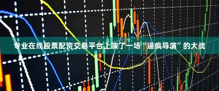 专业在线股票配资交易平台上演了一场“逼疯导演”的大战