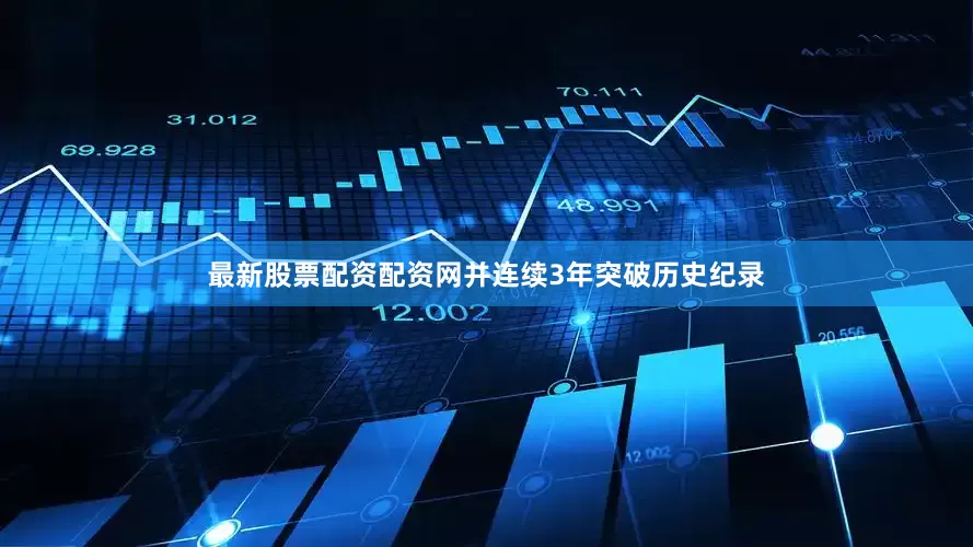 最新股票配资配资网并连续3年突破历史纪录