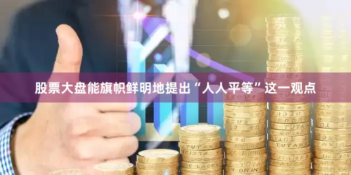 股票大盘能旗帜鲜明地提出“人人平等”这一观点