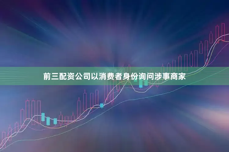 前三配资公司以消费者身份询问涉事商家