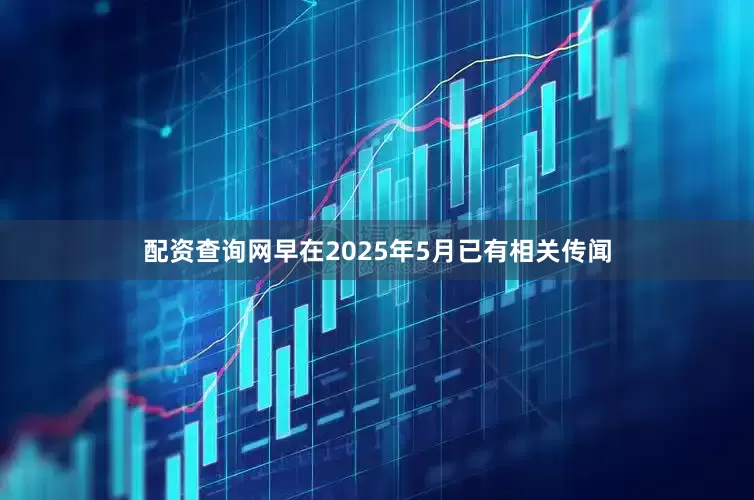 配资查询网早在2025年5月已有相关传闻